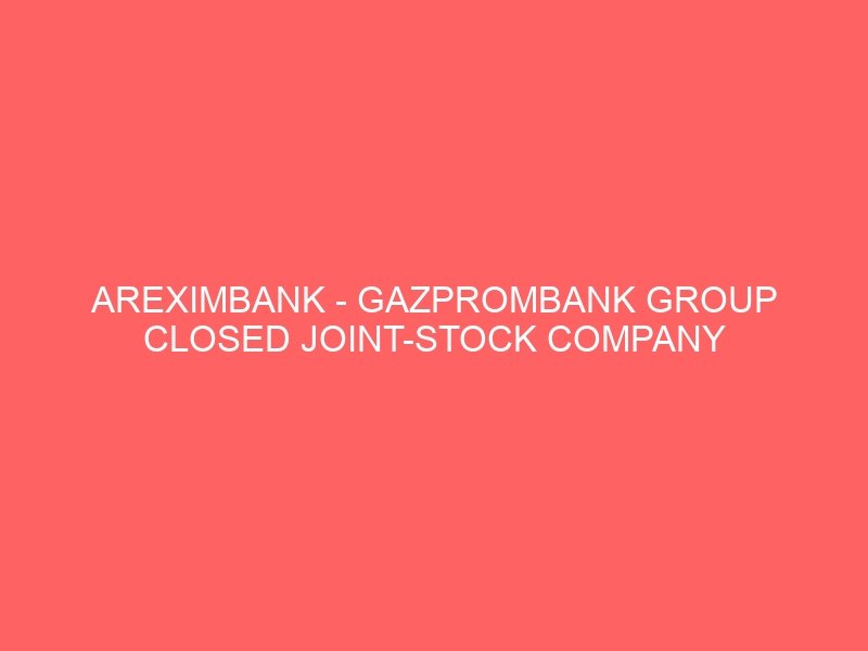 AREXIMBANK – GAZPROMBANK GROUP CLOSED JOINT-STOCK COMPANY