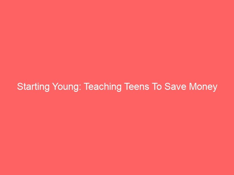Starting Young: Teaching Teens To Save Money